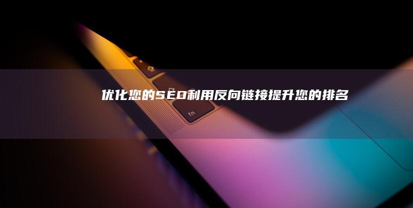 优化您的 SEO：利用反向链接提升您的排名