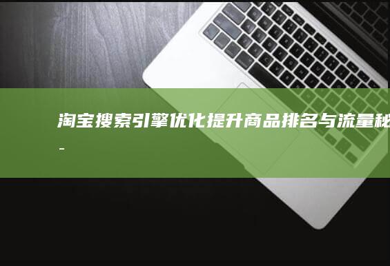 淘宝搜索引擎优化：提升商品排名与流量秘诀